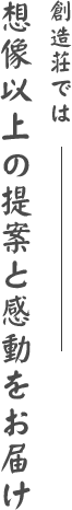 株式会社 創造荘では想像以上の提案と感動をお届け